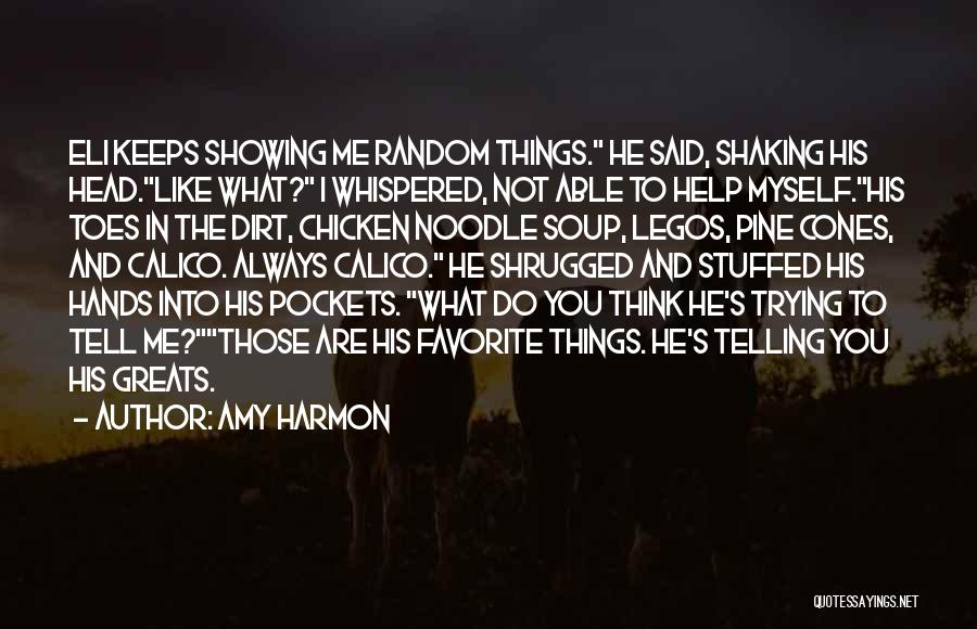 Amy Harmon Quotes: Eli Keeps Showing Me Random Things. He Said, Shaking His Head.like What? I Whispered, Not Able To Help Myself.his Toes