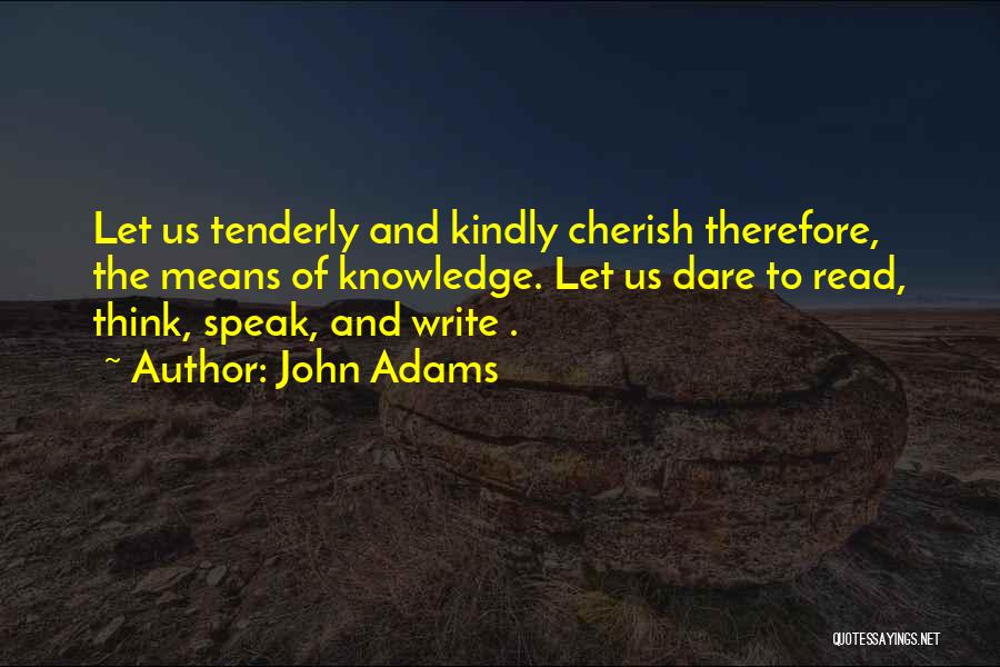 John Adams Quotes: Let Us Tenderly And Kindly Cherish Therefore, The Means Of Knowledge. Let Us Dare To Read, Think, Speak, And Write