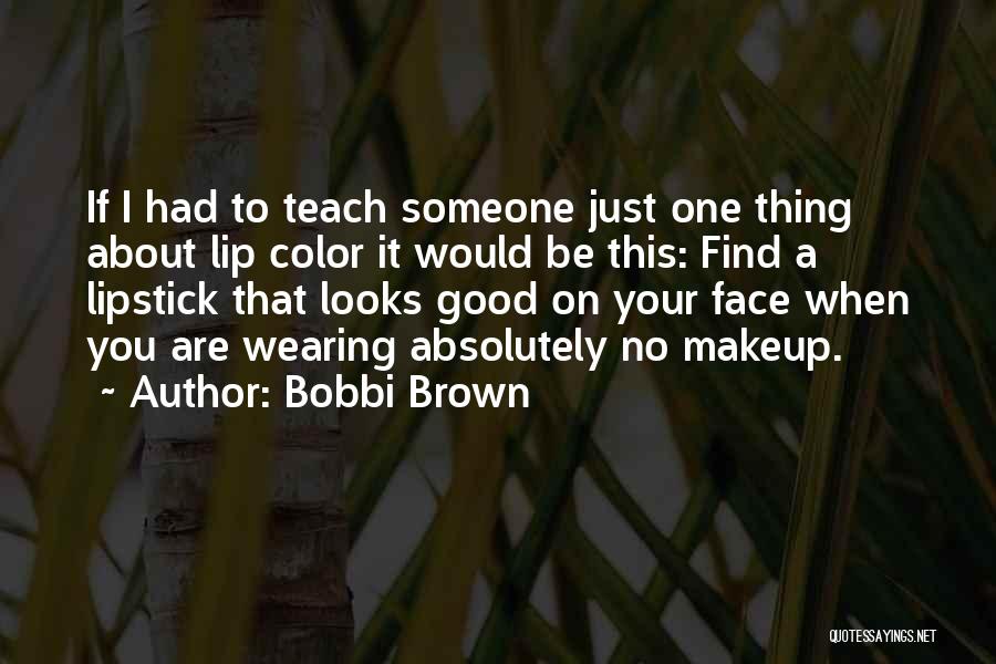 Bobbi Brown Quotes: If I Had To Teach Someone Just One Thing About Lip Color It Would Be This: Find A Lipstick That