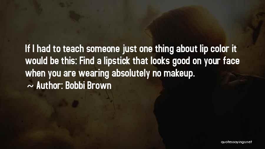 Bobbi Brown Quotes: If I Had To Teach Someone Just One Thing About Lip Color It Would Be This: Find A Lipstick That