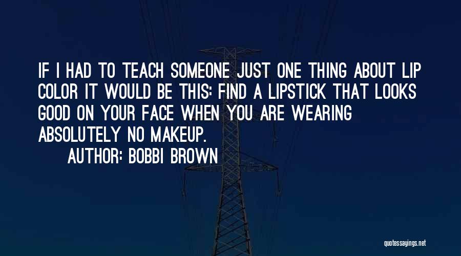 Bobbi Brown Quotes: If I Had To Teach Someone Just One Thing About Lip Color It Would Be This: Find A Lipstick That