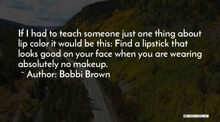 Bobbi Brown Quotes: If I Had To Teach Someone Just One Thing About Lip Color It Would Be This: Find A Lipstick That