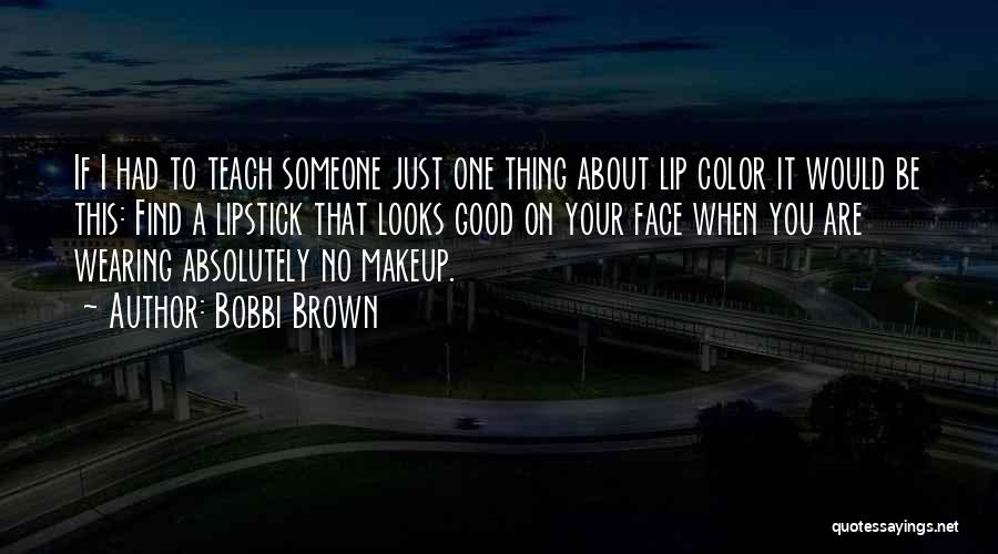 Bobbi Brown Quotes: If I Had To Teach Someone Just One Thing About Lip Color It Would Be This: Find A Lipstick That