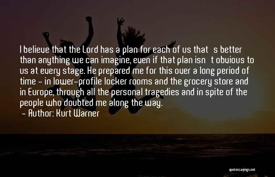 Kurt Warner Quotes: I Believe That The Lord Has A Plan For Each Of Us That's Better Than Anything We Can Imagine, Even