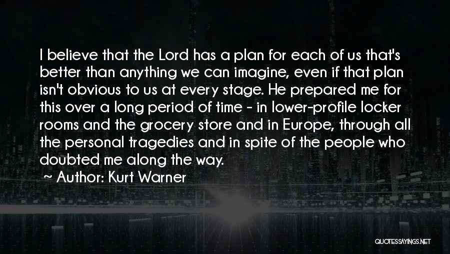 Kurt Warner Quotes: I Believe That The Lord Has A Plan For Each Of Us That's Better Than Anything We Can Imagine, Even