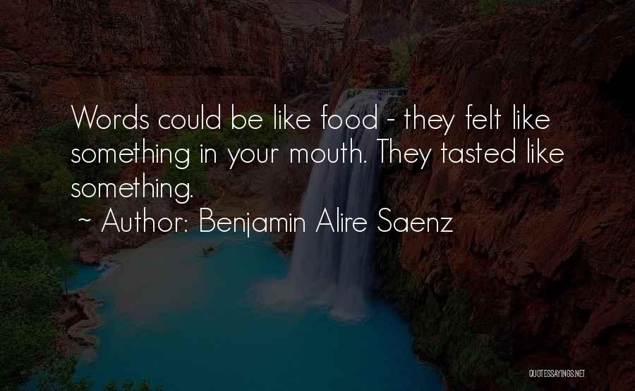 Benjamin Alire Saenz Quotes: Words Could Be Like Food - They Felt Like Something In Your Mouth. They Tasted Like Something.