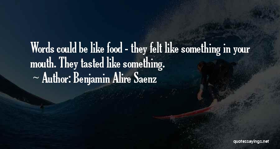 Benjamin Alire Saenz Quotes: Words Could Be Like Food - They Felt Like Something In Your Mouth. They Tasted Like Something.