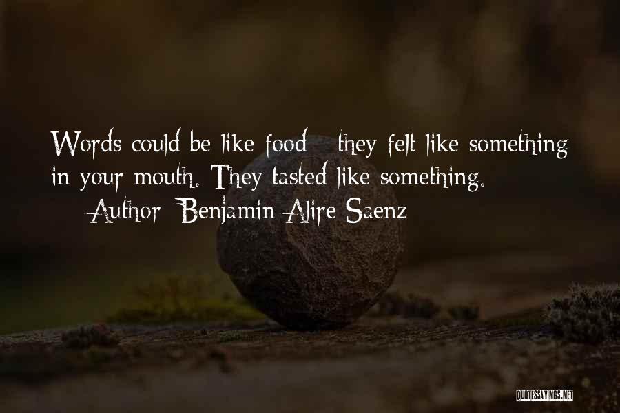 Benjamin Alire Saenz Quotes: Words Could Be Like Food - They Felt Like Something In Your Mouth. They Tasted Like Something.