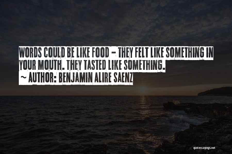 Benjamin Alire Saenz Quotes: Words Could Be Like Food - They Felt Like Something In Your Mouth. They Tasted Like Something.