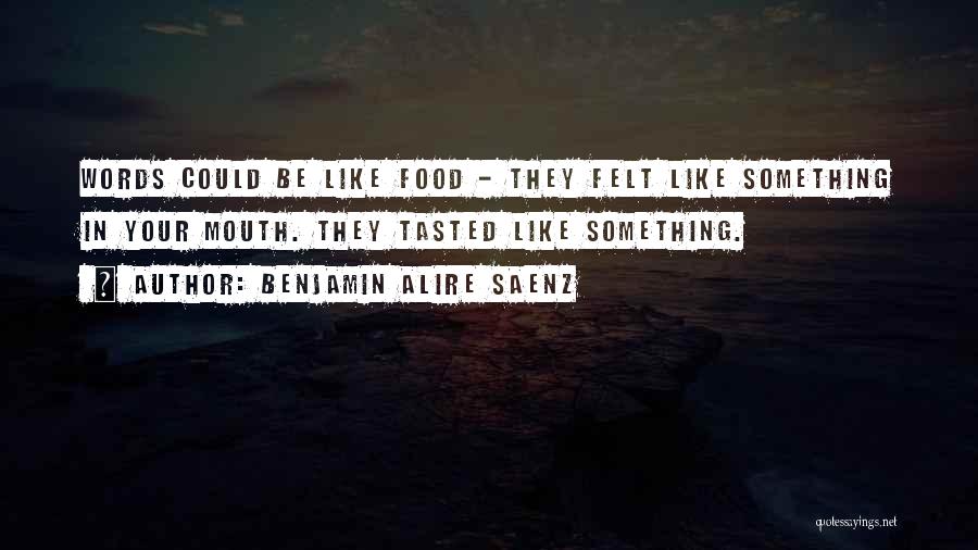 Benjamin Alire Saenz Quotes: Words Could Be Like Food - They Felt Like Something In Your Mouth. They Tasted Like Something.