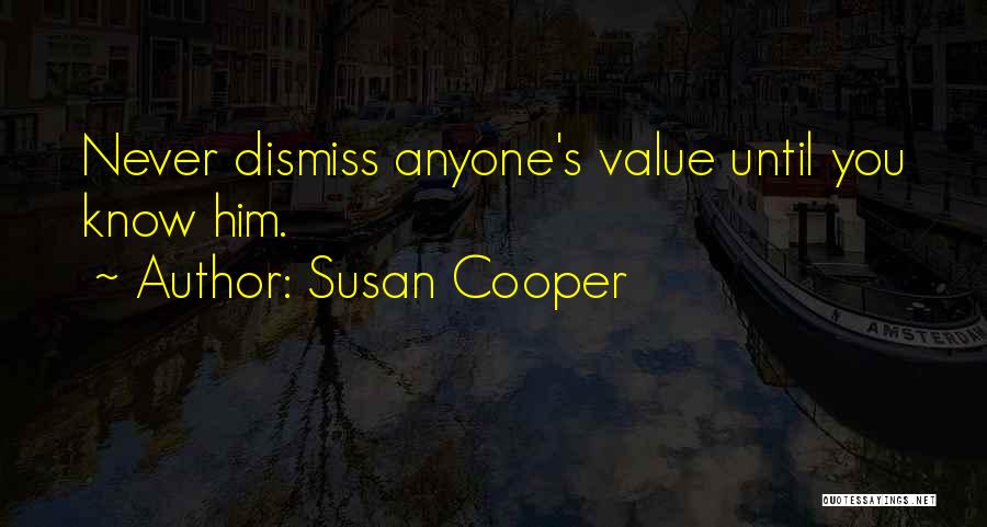 Susan Cooper Quotes: Never Dismiss Anyone's Value Until You Know Him.