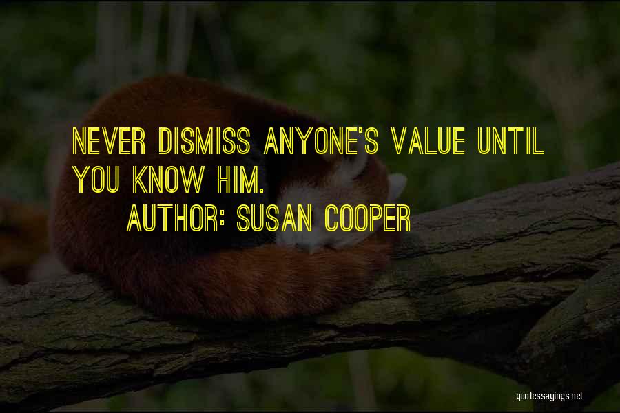 Susan Cooper Quotes: Never Dismiss Anyone's Value Until You Know Him.