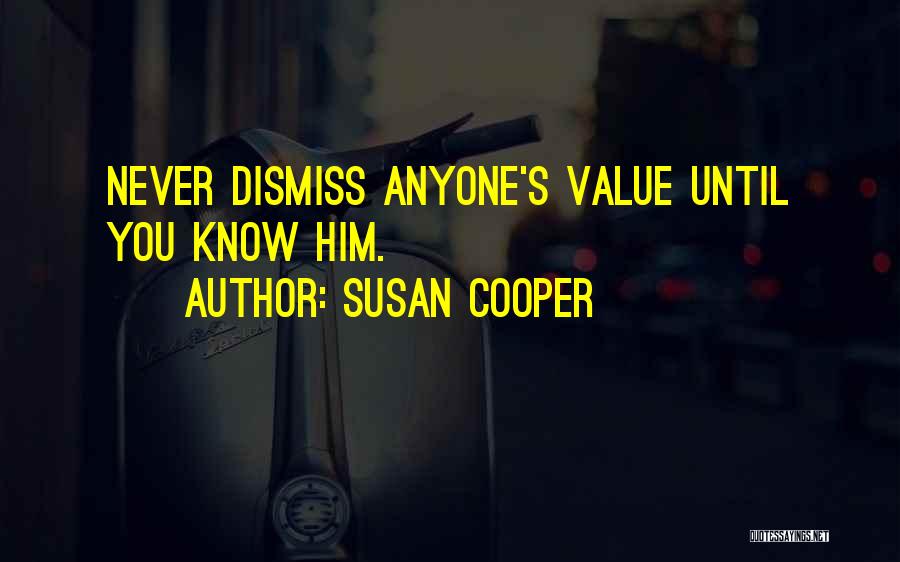 Susan Cooper Quotes: Never Dismiss Anyone's Value Until You Know Him.