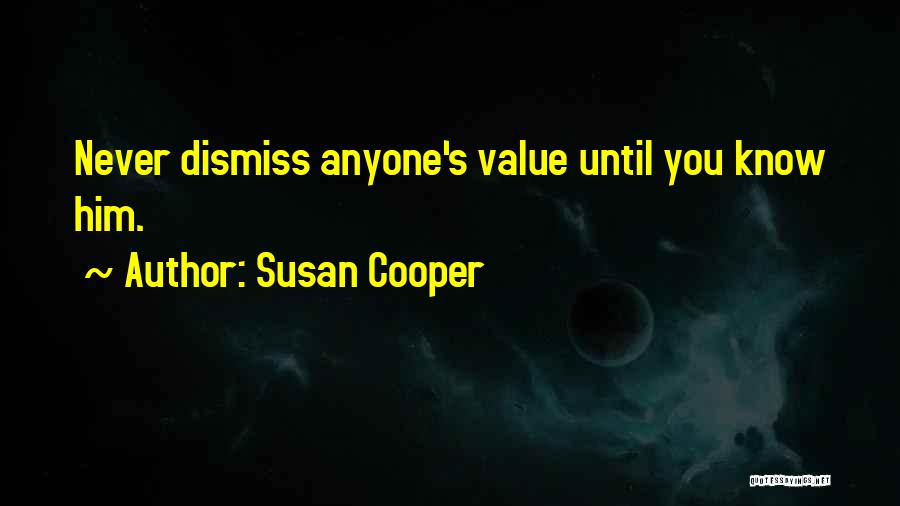 Susan Cooper Quotes: Never Dismiss Anyone's Value Until You Know Him.