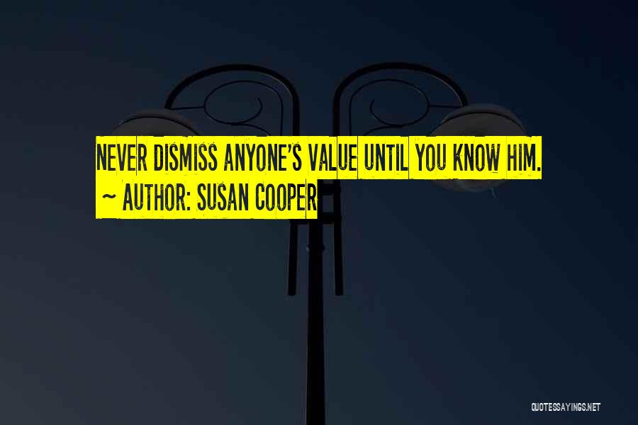 Susan Cooper Quotes: Never Dismiss Anyone's Value Until You Know Him.