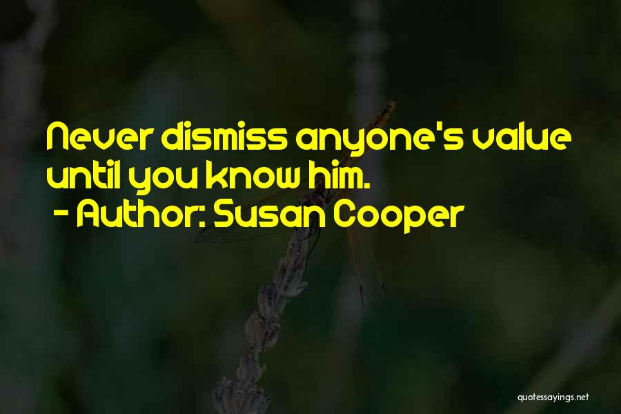 Susan Cooper Quotes: Never Dismiss Anyone's Value Until You Know Him.