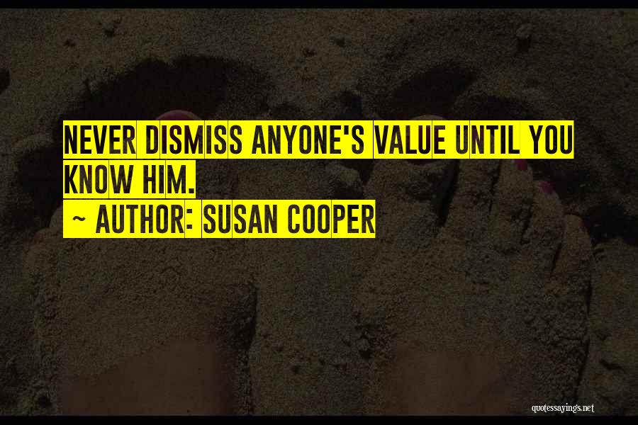 Susan Cooper Quotes: Never Dismiss Anyone's Value Until You Know Him.