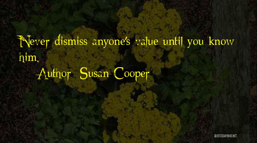 Susan Cooper Quotes: Never Dismiss Anyone's Value Until You Know Him.