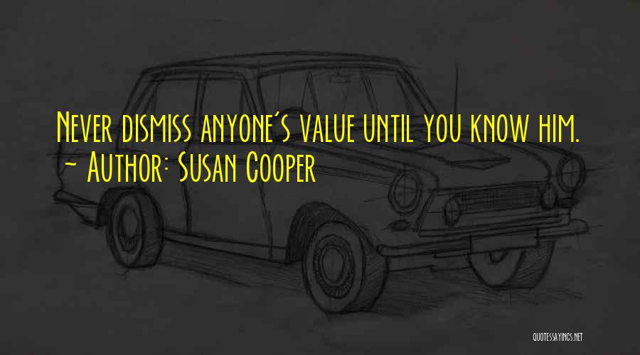 Susan Cooper Quotes: Never Dismiss Anyone's Value Until You Know Him.