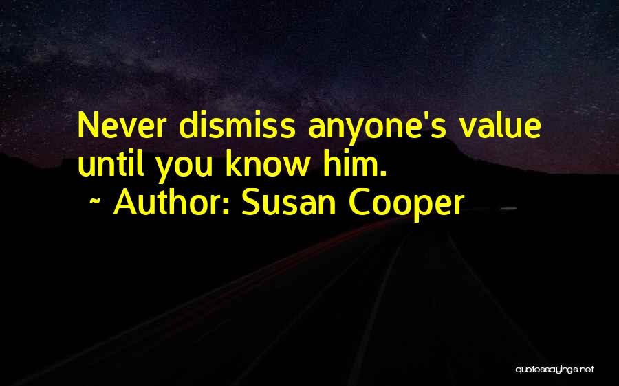 Susan Cooper Quotes: Never Dismiss Anyone's Value Until You Know Him.