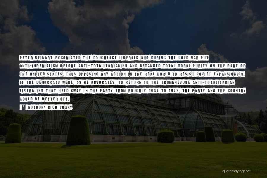 Rich Lowry Quotes: Peter Beinart Excoriates The Doughface Liberals Who During The Cold War Put Anti-imperialism Before Anti-totalitarianism And Demanded Total Moral Purity
