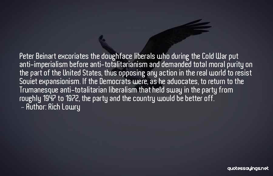 Rich Lowry Quotes: Peter Beinart Excoriates The Doughface Liberals Who During The Cold War Put Anti-imperialism Before Anti-totalitarianism And Demanded Total Moral Purity