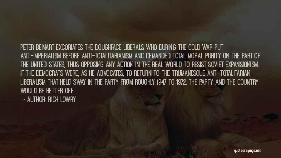 Rich Lowry Quotes: Peter Beinart Excoriates The Doughface Liberals Who During The Cold War Put Anti-imperialism Before Anti-totalitarianism And Demanded Total Moral Purity