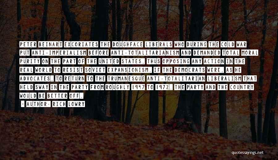 Rich Lowry Quotes: Peter Beinart Excoriates The Doughface Liberals Who During The Cold War Put Anti-imperialism Before Anti-totalitarianism And Demanded Total Moral Purity