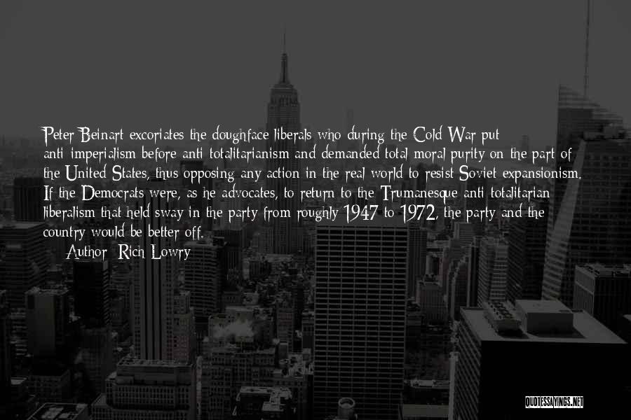 Rich Lowry Quotes: Peter Beinart Excoriates The Doughface Liberals Who During The Cold War Put Anti-imperialism Before Anti-totalitarianism And Demanded Total Moral Purity