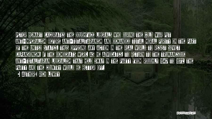 Rich Lowry Quotes: Peter Beinart Excoriates The Doughface Liberals Who During The Cold War Put Anti-imperialism Before Anti-totalitarianism And Demanded Total Moral Purity