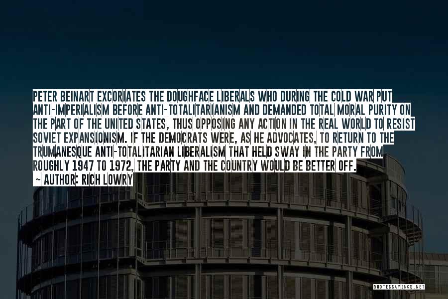 Rich Lowry Quotes: Peter Beinart Excoriates The Doughface Liberals Who During The Cold War Put Anti-imperialism Before Anti-totalitarianism And Demanded Total Moral Purity