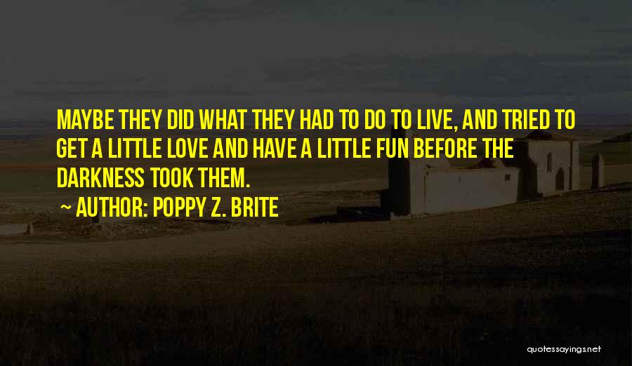 Poppy Z. Brite Quotes: Maybe They Did What They Had To Do To Live, And Tried To Get A Little Love And Have A