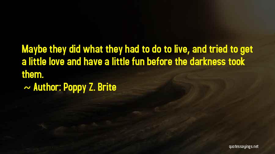 Poppy Z. Brite Quotes: Maybe They Did What They Had To Do To Live, And Tried To Get A Little Love And Have A