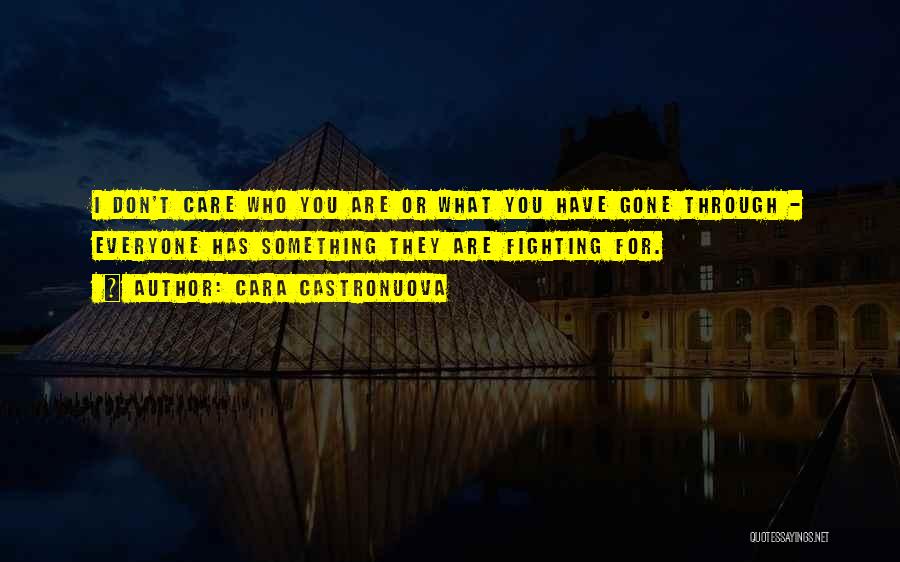 Cara Castronuova Quotes: I Don't Care Who You Are Or What You Have Gone Through - Everyone Has Something They Are Fighting For.