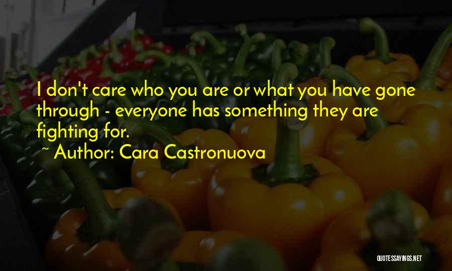 Cara Castronuova Quotes: I Don't Care Who You Are Or What You Have Gone Through - Everyone Has Something They Are Fighting For.