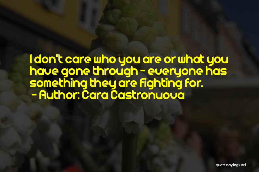 Cara Castronuova Quotes: I Don't Care Who You Are Or What You Have Gone Through - Everyone Has Something They Are Fighting For.
