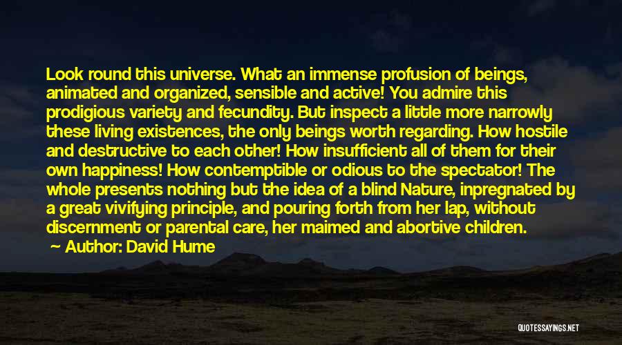 David Hume Quotes: Look Round This Universe. What An Immense Profusion Of Beings, Animated And Organized, Sensible And Active! You Admire This Prodigious