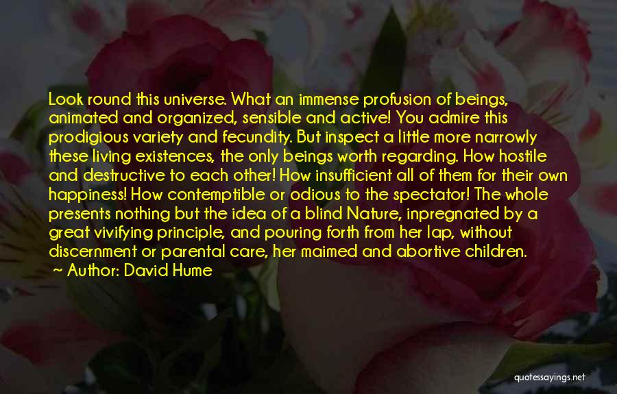 David Hume Quotes: Look Round This Universe. What An Immense Profusion Of Beings, Animated And Organized, Sensible And Active! You Admire This Prodigious