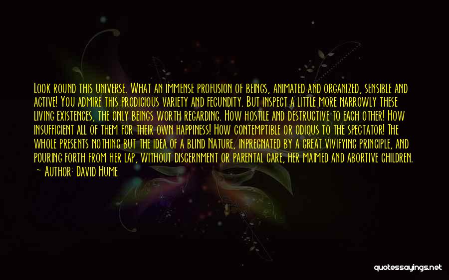 David Hume Quotes: Look Round This Universe. What An Immense Profusion Of Beings, Animated And Organized, Sensible And Active! You Admire This Prodigious