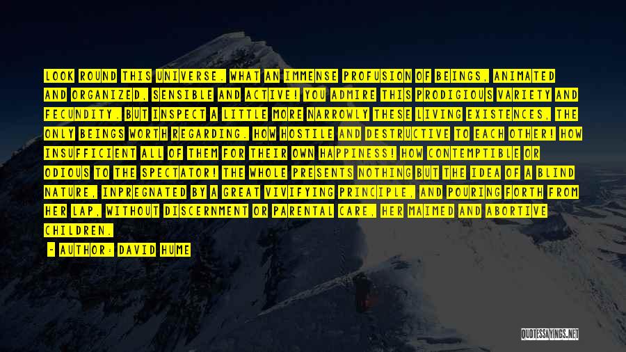 David Hume Quotes: Look Round This Universe. What An Immense Profusion Of Beings, Animated And Organized, Sensible And Active! You Admire This Prodigious