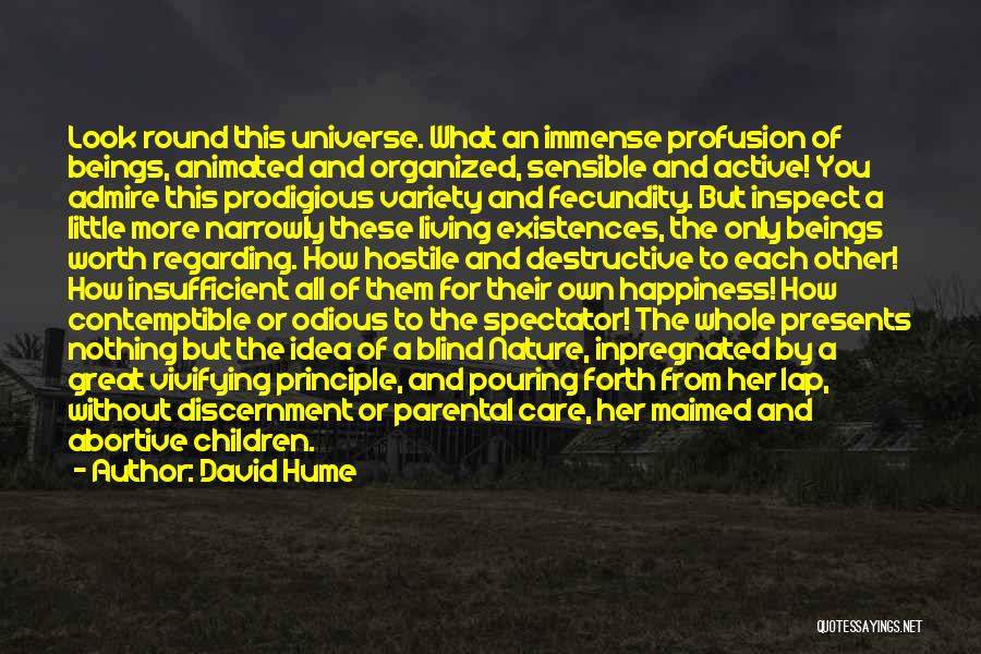 David Hume Quotes: Look Round This Universe. What An Immense Profusion Of Beings, Animated And Organized, Sensible And Active! You Admire This Prodigious