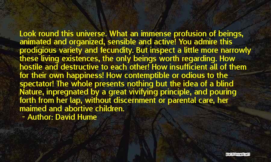 David Hume Quotes: Look Round This Universe. What An Immense Profusion Of Beings, Animated And Organized, Sensible And Active! You Admire This Prodigious