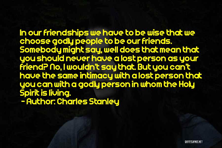 Charles Stanley Quotes: In Our Friendships We Have To Be Wise That We Choose Godly People To Be Our Friends. Somebody Might Say,