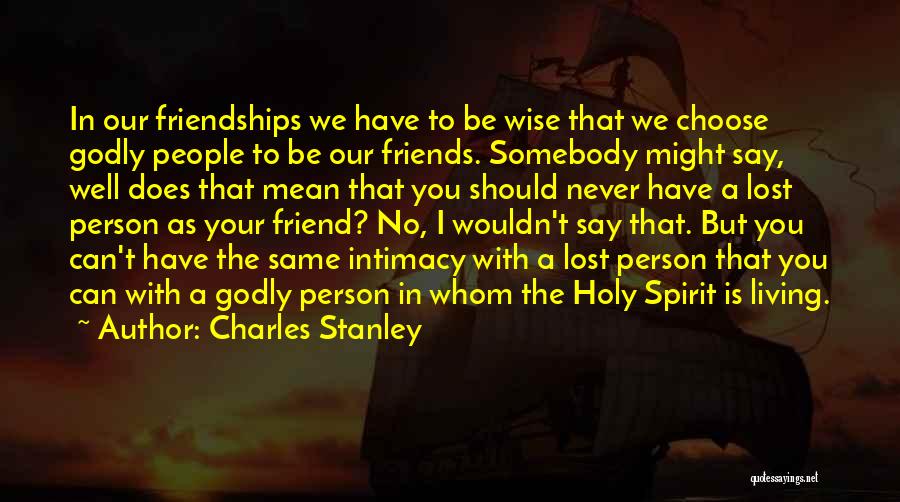 Charles Stanley Quotes: In Our Friendships We Have To Be Wise That We Choose Godly People To Be Our Friends. Somebody Might Say,