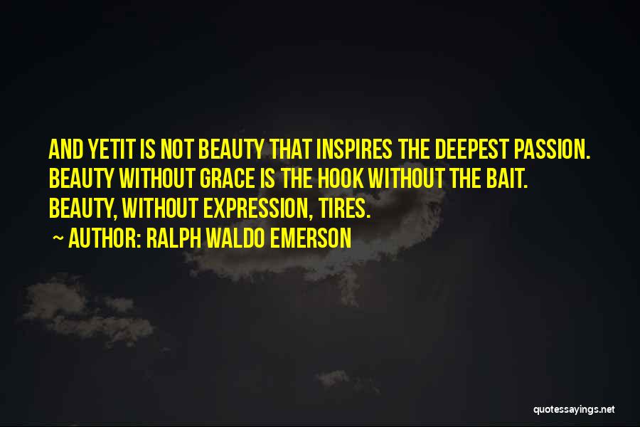 Ralph Waldo Emerson Quotes: And Yetit Is Not Beauty That Inspires The Deepest Passion. Beauty Without Grace Is The Hook Without The Bait. Beauty,