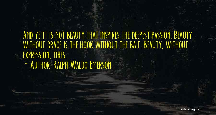 Ralph Waldo Emerson Quotes: And Yetit Is Not Beauty That Inspires The Deepest Passion. Beauty Without Grace Is The Hook Without The Bait. Beauty,