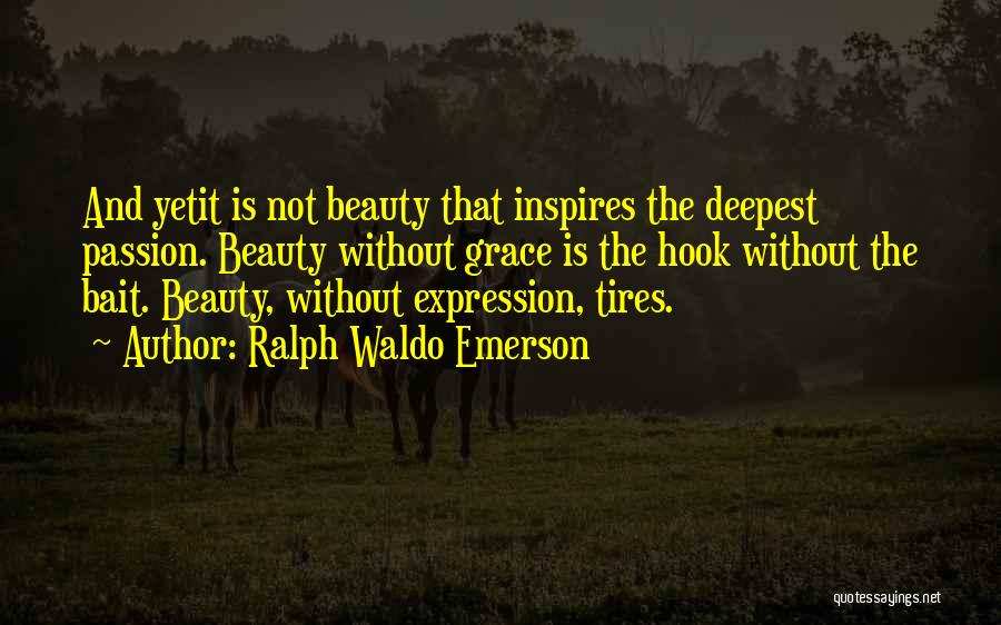 Ralph Waldo Emerson Quotes: And Yetit Is Not Beauty That Inspires The Deepest Passion. Beauty Without Grace Is The Hook Without The Bait. Beauty,