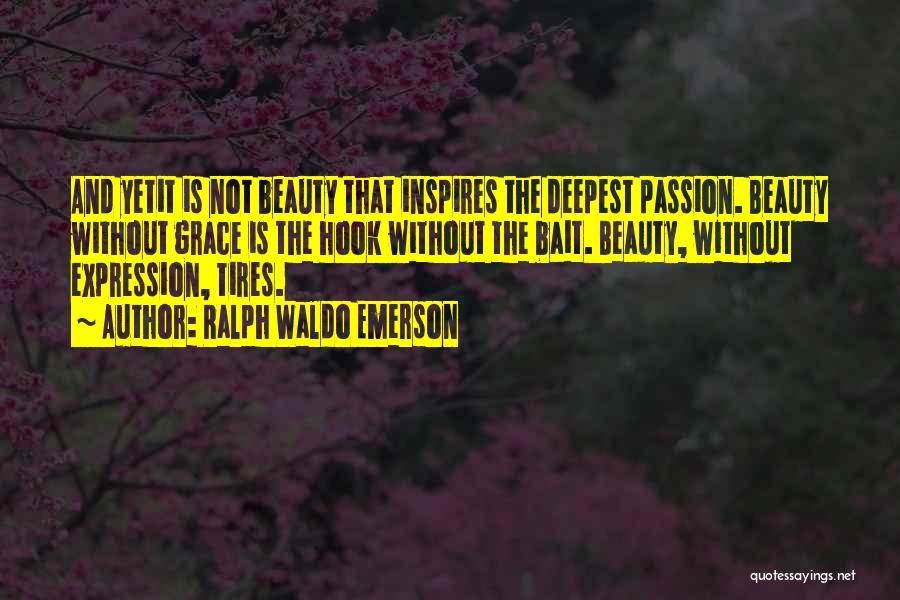 Ralph Waldo Emerson Quotes: And Yetit Is Not Beauty That Inspires The Deepest Passion. Beauty Without Grace Is The Hook Without The Bait. Beauty,