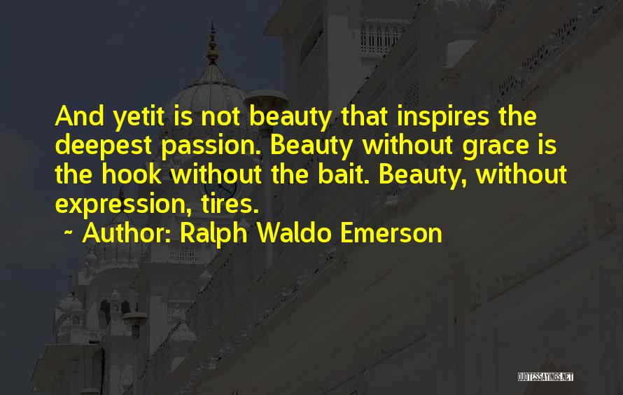 Ralph Waldo Emerson Quotes: And Yetit Is Not Beauty That Inspires The Deepest Passion. Beauty Without Grace Is The Hook Without The Bait. Beauty,