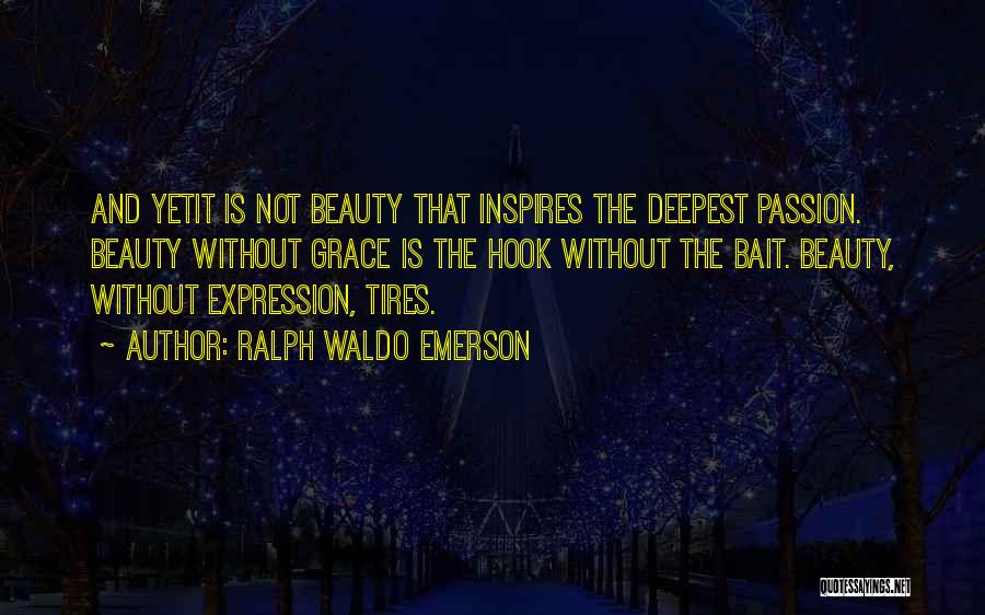 Ralph Waldo Emerson Quotes: And Yetit Is Not Beauty That Inspires The Deepest Passion. Beauty Without Grace Is The Hook Without The Bait. Beauty,
